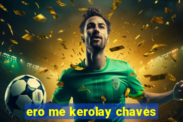 ero me kerolay chaves